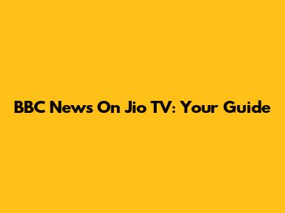 BBC News On Jio TV: Your Guide