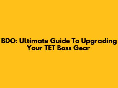 BDO: Ultimate Guide To Upgrading Your TET Boss Gear
