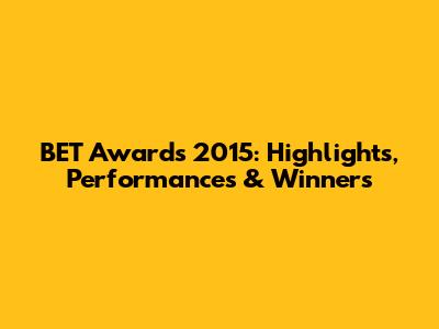 BET Awards 2015: Highlights, Performances & Winners