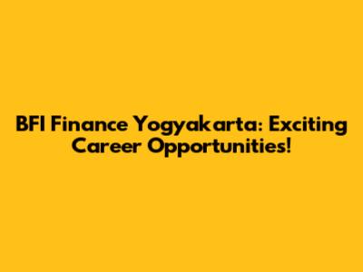 BFI Finance Yogyakarta: Exciting Career Opportunities!
