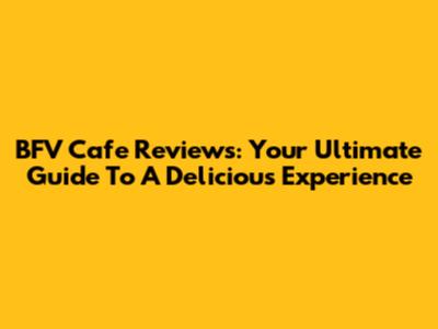 BFV Cafe Reviews: Your Ultimate Guide To A Delicious Experience