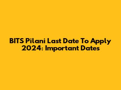 BITS Pilani Last Date To Apply 2024: Important Dates