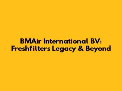 BMAir International BV: Freshfilter's Legacy & Beyond