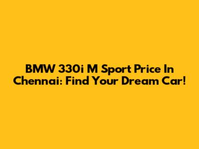 BMW 330i M Sport Price In Chennai: Find Your Dream Car!