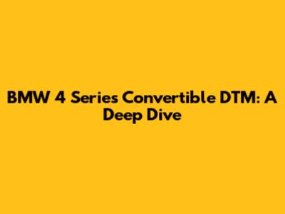 BMW 4 Series Convertible DTM: A Deep Dive