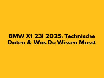 BMW X1 23i 2025: Technische Daten & Was Du Wissen Musst