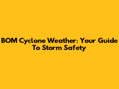BOM Cyclone Weather: Your Guide To Storm Safety