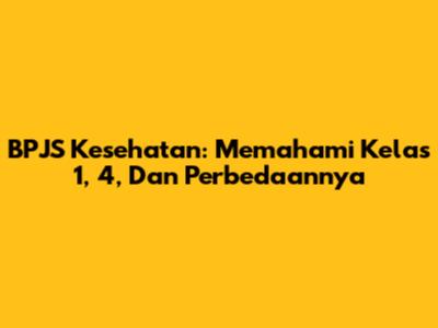 BPJS Kesehatan: Memahami Kelas 1, 4, Dan Perbedaannya