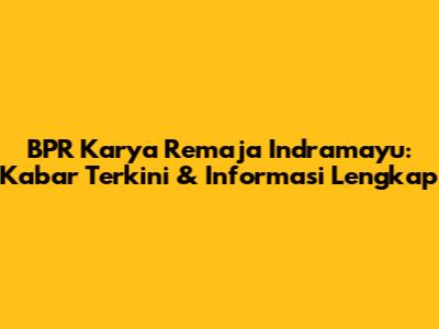 BPR Karya Remaja Indramayu: Kabar Terkini & Informasi Lengkap