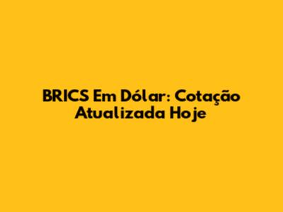 BRICS Em Dólar: Cotação Atualizada Hoje