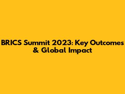 BRICS Summit 2023: Key Outcomes & Global Impact