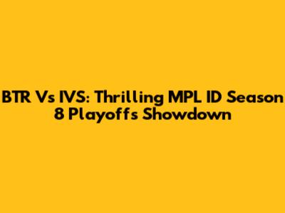 BTR Vs IVS: Thrilling MPL ID Season 8 Playoffs Showdown