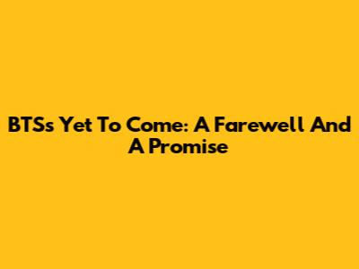 BTS's Yet To Come: A Farewell And A Promise