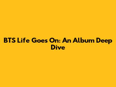 BTS 'Life Goes On': An Album Deep Dive