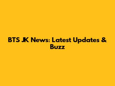 BTS JK News: Latest Updates & Buzz