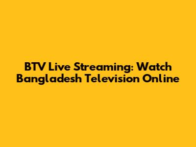 BTV Live Streaming: Watch Bangladesh Television Online