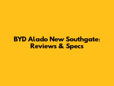 BYD Alado New Southgate: Reviews & Specs