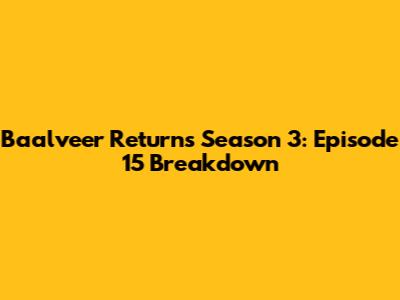 Baalveer Returns Season 3: Episode 15 Breakdown