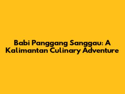Babi Panggang Sanggau: A Kalimantan Culinary Adventure
