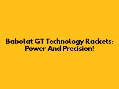 Babolat GT Technology Rackets: Power And Precision!