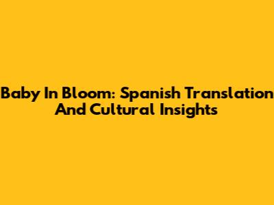 Baby In Bloom: Spanish Translation And Cultural Insights