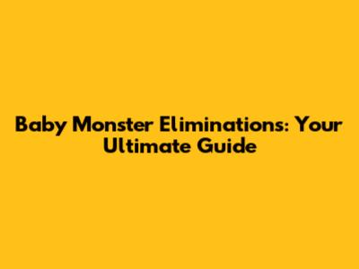 Baby Monster Eliminations: Your Ultimate Guide