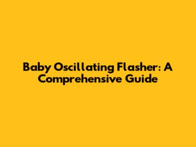 Baby Oscillating Flasher: A Comprehensive Guide