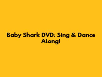 Baby Shark DVD: Sing & Dance Along!