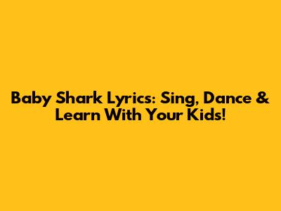 Baby Shark Lyrics: Sing, Dance & Learn With Your Kids!