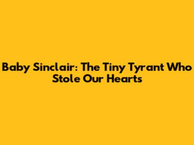 Baby Sinclair: The Tiny Tyrant Who Stole Our Hearts