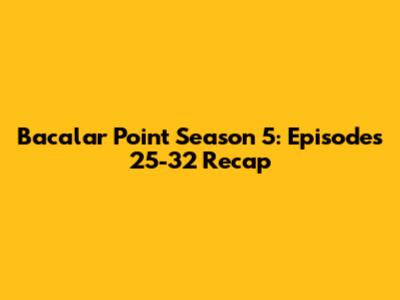 Bacalar Point Season 5: Episodes 25-32 Recap