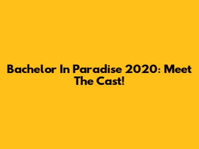 Bachelor In Paradise 2020: Meet The Cast!