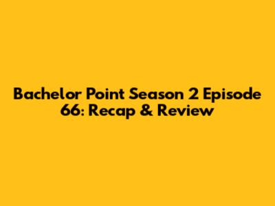 Bachelor Point Season 2 Episode 66: Recap & Review