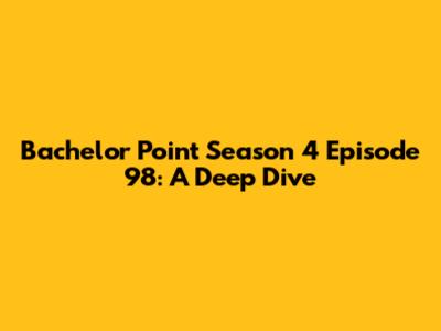 Bachelor Point Season 4 Episode 98: A Deep Dive