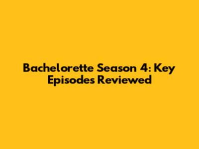 Bachelorette Season 4: Key Episodes Reviewed