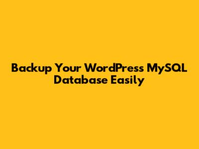 Backup Your WordPress MySQL Database Easily
