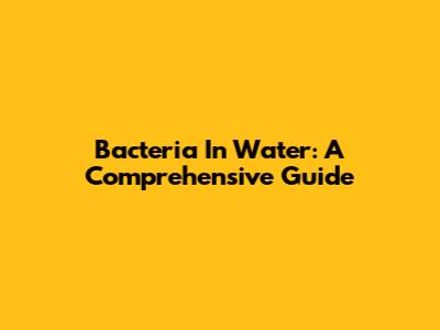 Bacteria In Water: A Comprehensive Guide