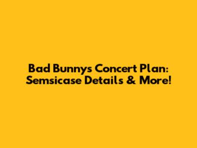 Bad Bunny's Concert Plan: Semsicase Details & More!