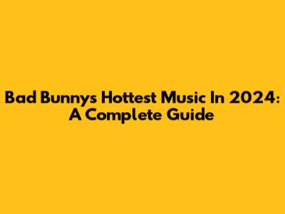 Bad Bunny's Hottest Music In 2024: A Complete Guide