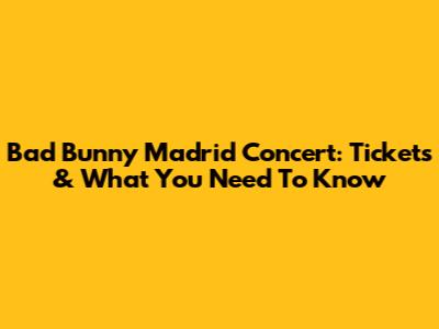 Bad Bunny Madrid Concert: Tickets & What You Need To Know