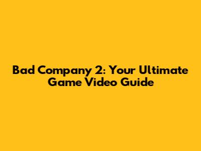 Bad Company 2: Your Ultimate Game Video Guide