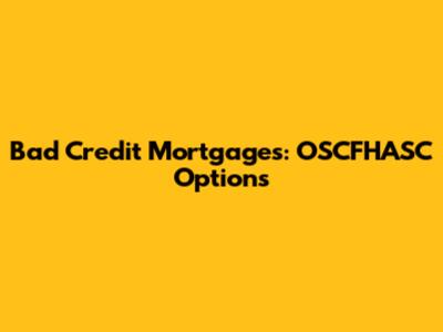 Bad Credit Mortgages: OSCFHASC Options