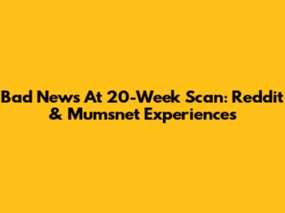 Bad News At 20-Week Scan: Reddit & Mumsnet Experiences