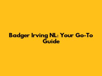 Badger Irving NL: Your Go-To Guide