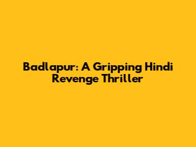 Badlapur: A Gripping Hindi Revenge Thriller