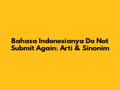 Bahasa Indonesianya Do Not Submit Again: Arti & Sinonim