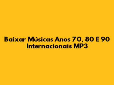 Baixar Músicas Anos 70, 80 E 90 Internacionais MP3