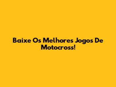 Baixe Os Melhores Jogos De Motocross!