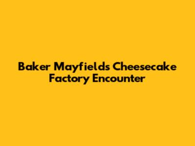 Baker Mayfield's Cheesecake Factory Encounter