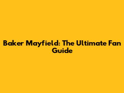 Baker Mayfield: The Ultimate Fan Guide